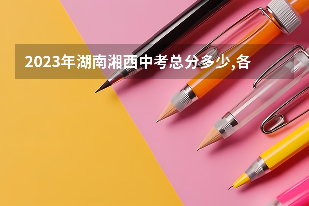 2023年湖南湘西中考总分多少,各科都是多少分?
