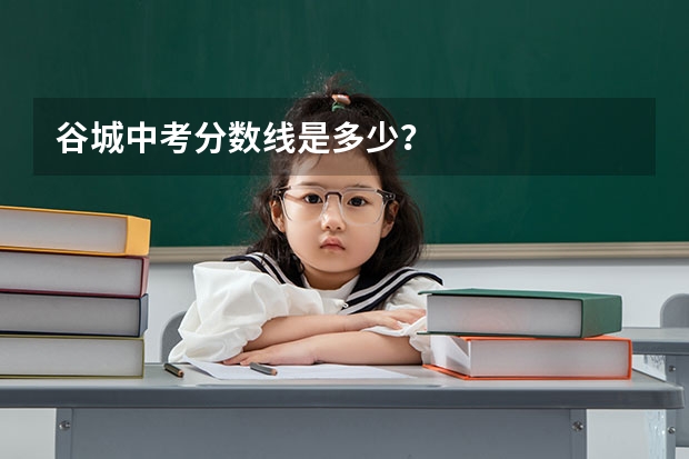 谷城中考分数线是多少？
