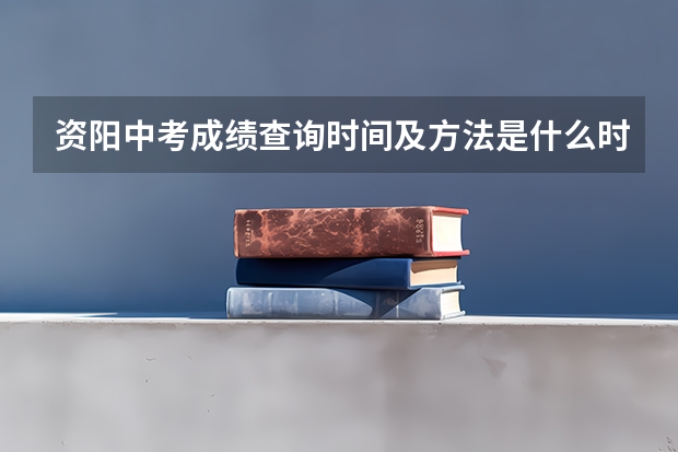 资阳中考成绩查询时间及方法是什么时候呢?