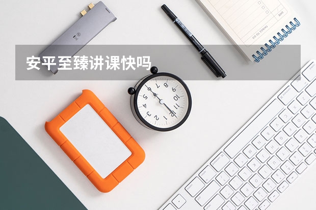安平至臻讲课快吗