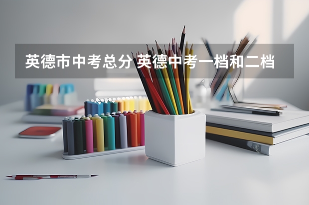 英德市中考总分 英德中考一档和二档区别