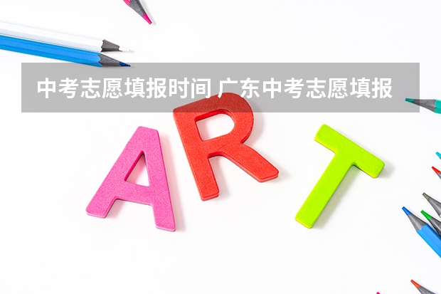 中考志愿填报时间 广东中考志愿填报技巧＆查分时间