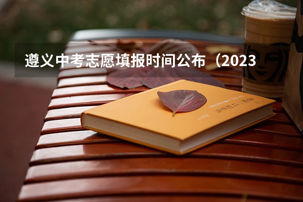遵义中考志愿填报时间公布(2023吉安中考志愿填报时间公布)