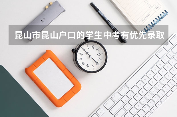 昆山市昆山户口的学生中考有优先录取吗