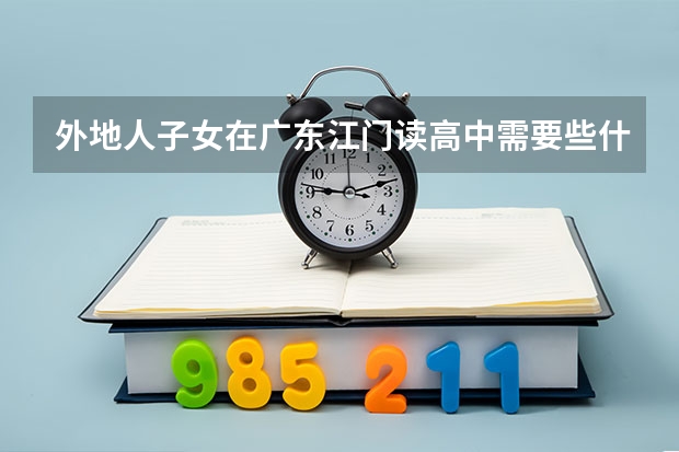外地人子女在广东江门读高中需要些什么条件？