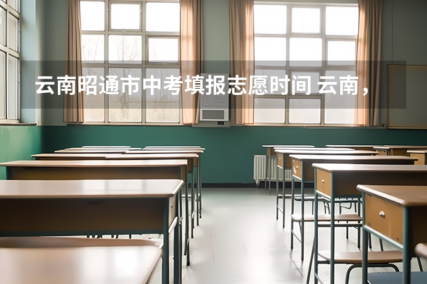 云南昭通市中考填报志愿时间 云南,中考录取分数线