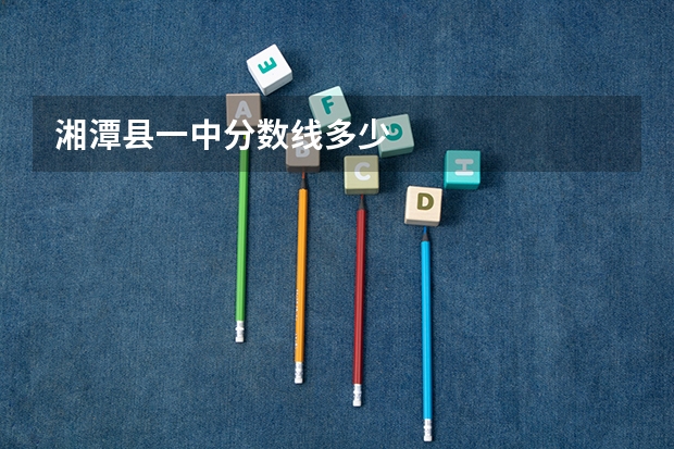 湘潭县一中分数线多少