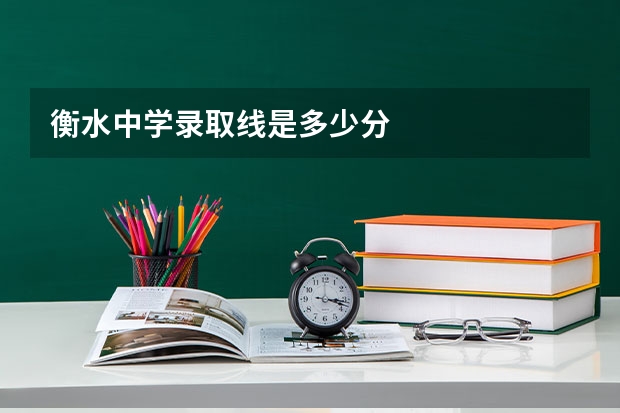 衡水中学录取线是多少分