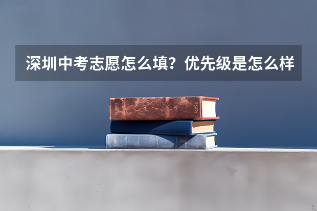 深圳中考志愿怎么填？优先级是怎么样的？【深圳中考必知】