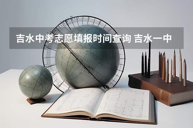 吉水中考志愿填报时间查询 吉水一中中考录取分数线