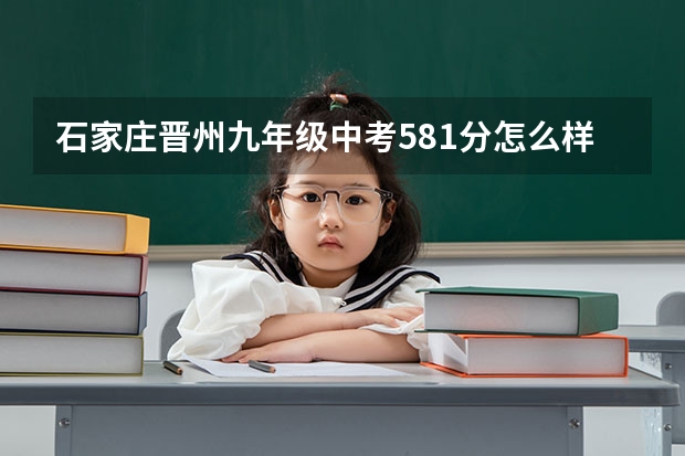 石家庄晋州九年级中考581分怎么样啊