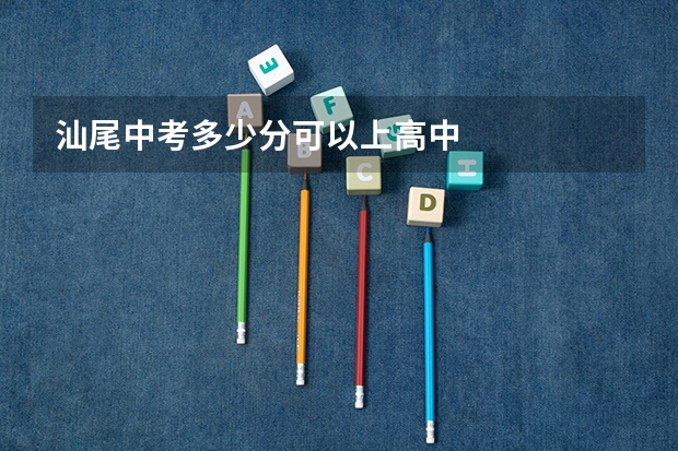 汕尾中考多少分可以上高中