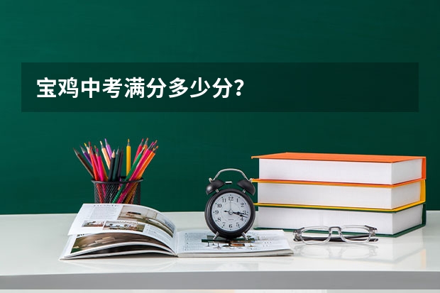宝鸡中考满分多少分？
