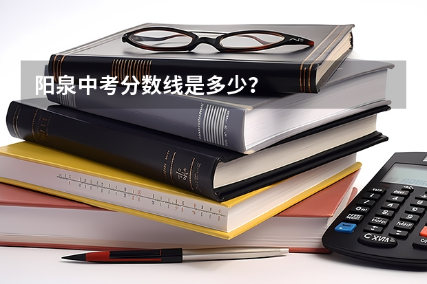 阳泉中考分数线是多少？