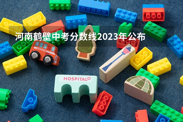 河南鹤壁中考分数线2023年公布 2023河南省鹤壁市中考分数线