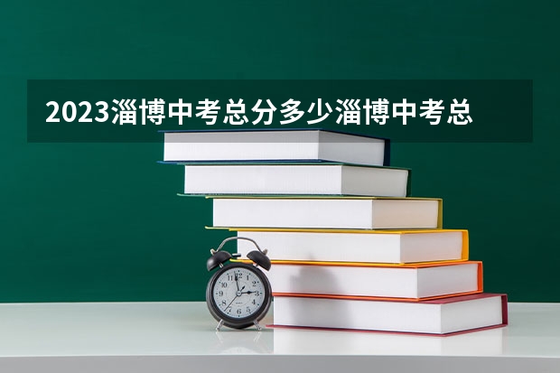 2023淄博中考总分多少淄博中考总分多少