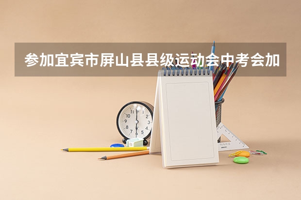参加宜宾市屏山县县级运动会中考会加分吗?