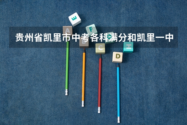 贵州省凯里市中考各科满分和凯里一中等学校的分数线是多少?