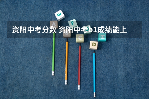 资阳中考分数 资阳中考b1成绩能上