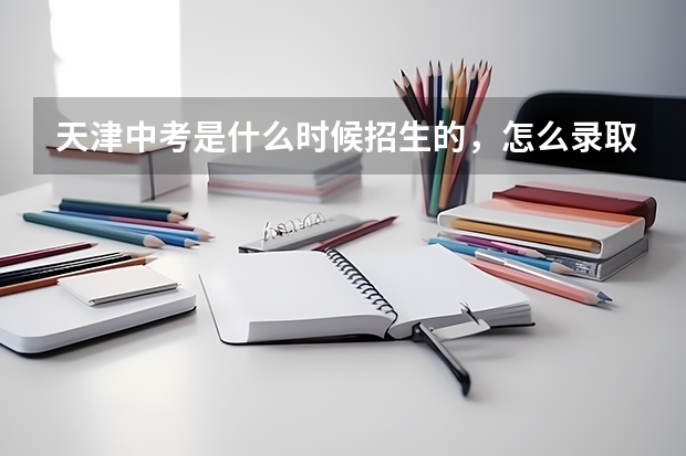 天津中考是什么时候招生的，怎么录取？