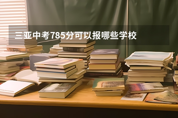 三亚中考785分可以报哪些学校