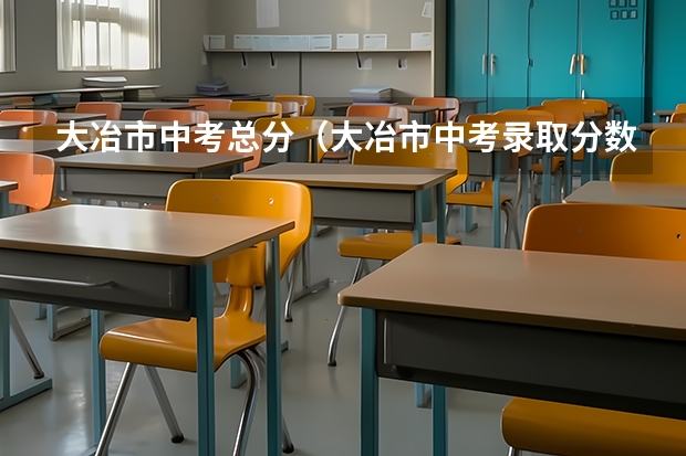 大冶市中考总分（大冶市中考录取分数线）