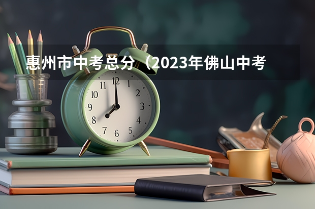 惠州市中考总分（2023年佛山中考成绩公布时间）