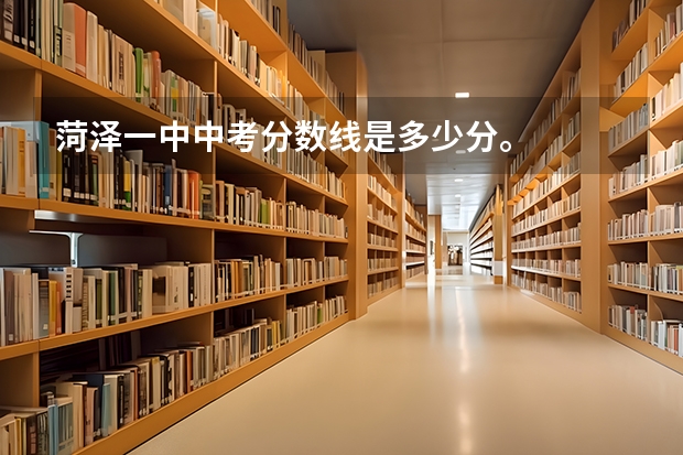 菏泽一中中考分数线是多少分。