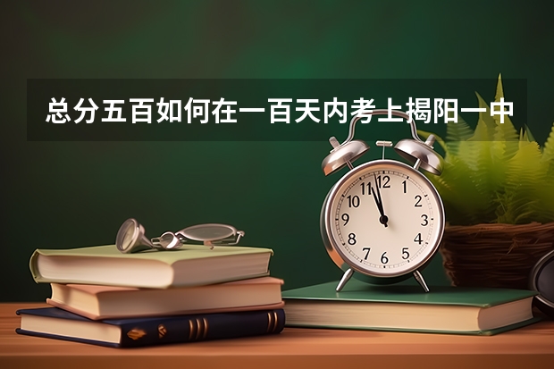 总分五百如何在一百天内考上揭阳一中