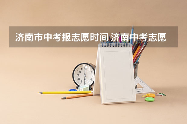 济南市中考报志愿时间 济南中考志愿 急啊~~