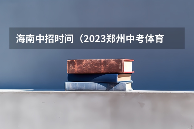 海南中招时间(2023郑州中考体育特长生录取规则)
