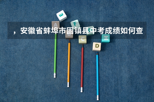 ，安徽省蚌埠市固镇县中考成绩如何查询啊！