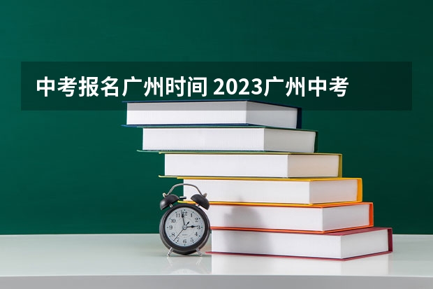 中考报名广州时间 2023广州中考日期是几号