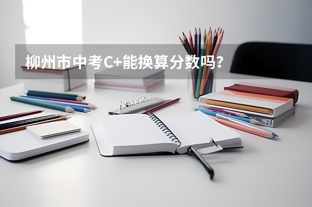 柳州市中考C+能换算分数吗?