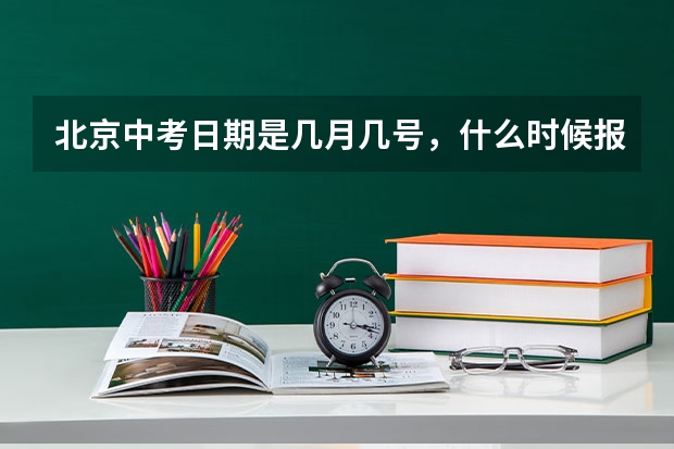 北京中考日期是几月几号，什么时候报名？