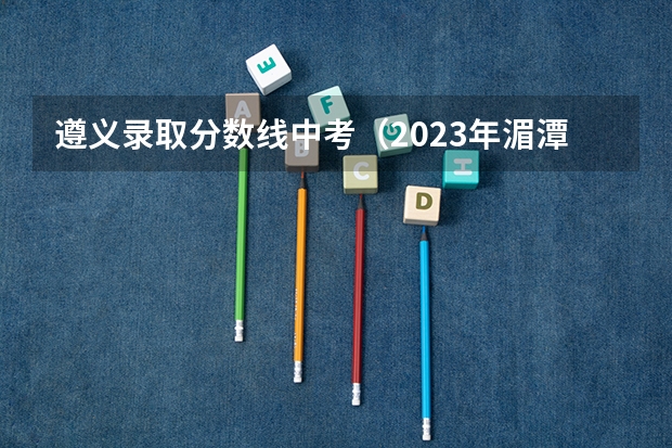 遵义录取分数线中考（2023年湄潭中考人数）