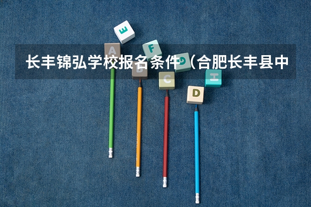 长丰锦弘学校报名条件（合肥长丰县中考时间）