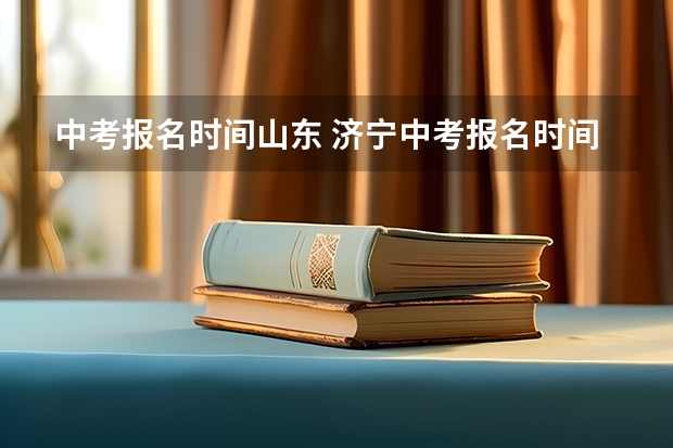中考报名时间山东 济宁中考报名时间