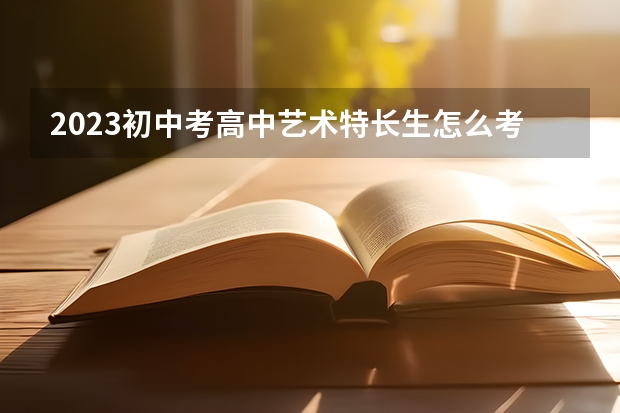 2023初中考高中艺术特长生怎么考 有哪些形式