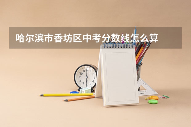 哈尔滨市香坊区中考分数线怎么算