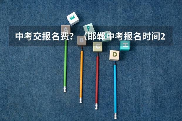 中考交报名费？（邯郸中考报名时间2023年）