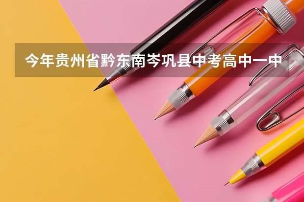 今年贵州省黔东南岑巩县中考高中一中和二中收多少名