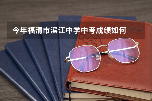 今年福清市滨江中学中考成绩如何