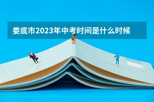 娄底市2023年中考时间是什么时候？