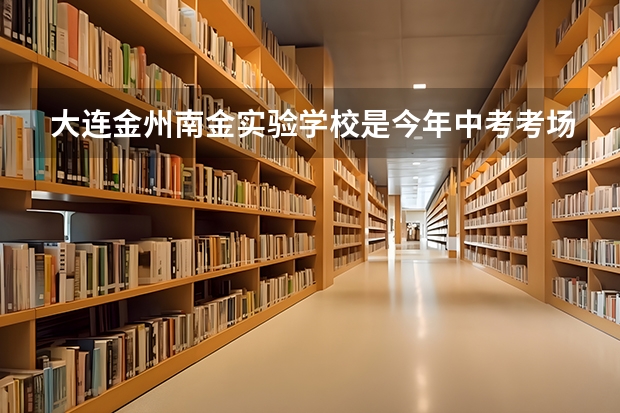 大连金州南金实验学校是今年中考考场吗