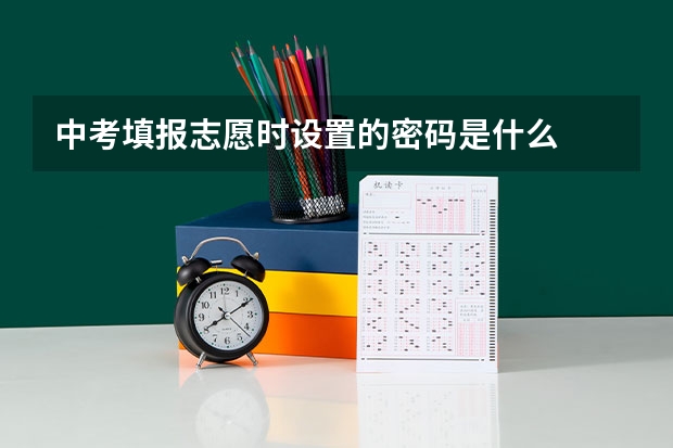 中考填报志愿时设置的密码是什么