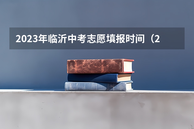 2023年临沂中考志愿填报时间（2023年山东中考志愿填报时间公布）