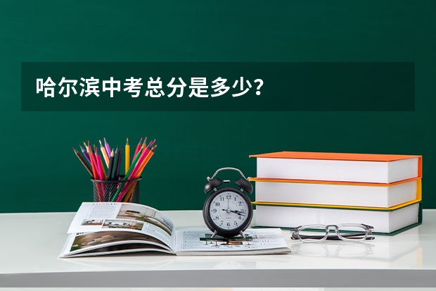 哈尔滨中考总分是多少？
