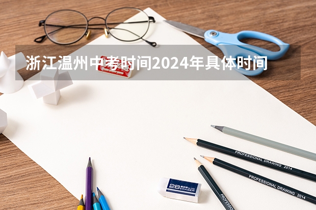 浙江温州中考时间2024年具体时间：6月22日（温州中考时间）