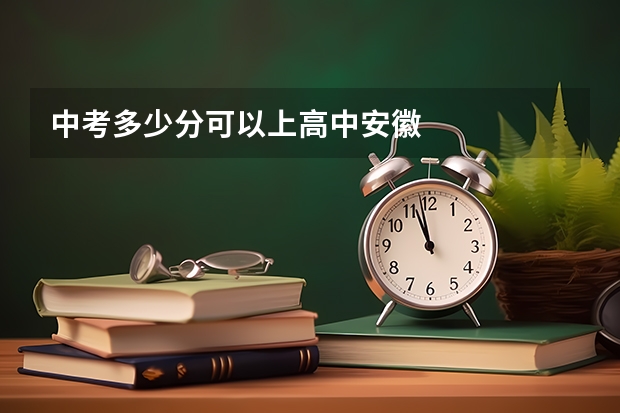 中考多少分可以上高中安徽